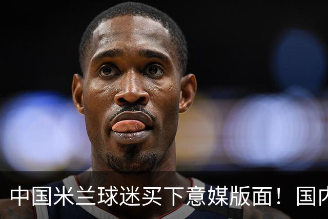 中国米兰球迷买下意媒版面！国内球迷与世界联动